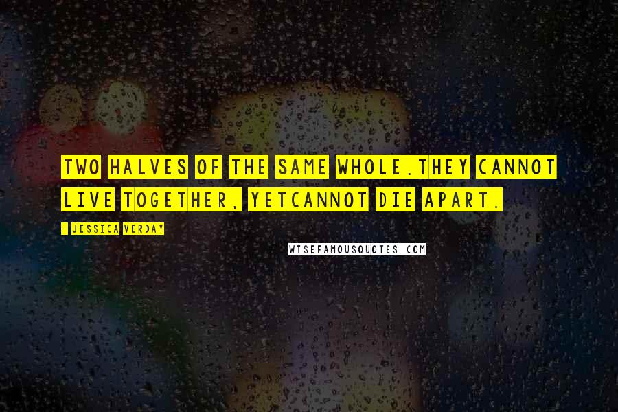 Jessica Verday quotes: Two halves of the same whole.They cannot live together, yetcannot die apart.