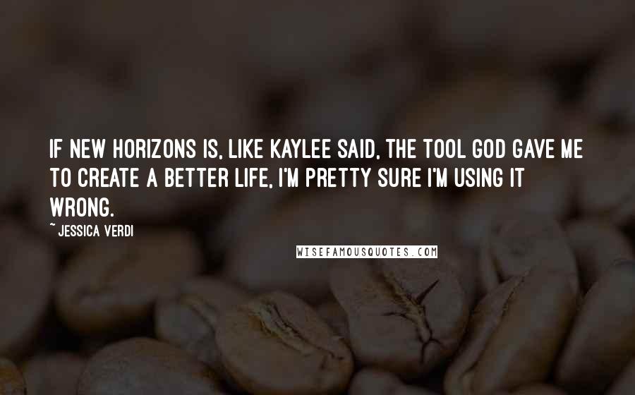 Jessica Verdi quotes: If New Horizons is, like Kaylee said, the tool God gave me to create a better life, I'm pretty sure I'm using it wrong.