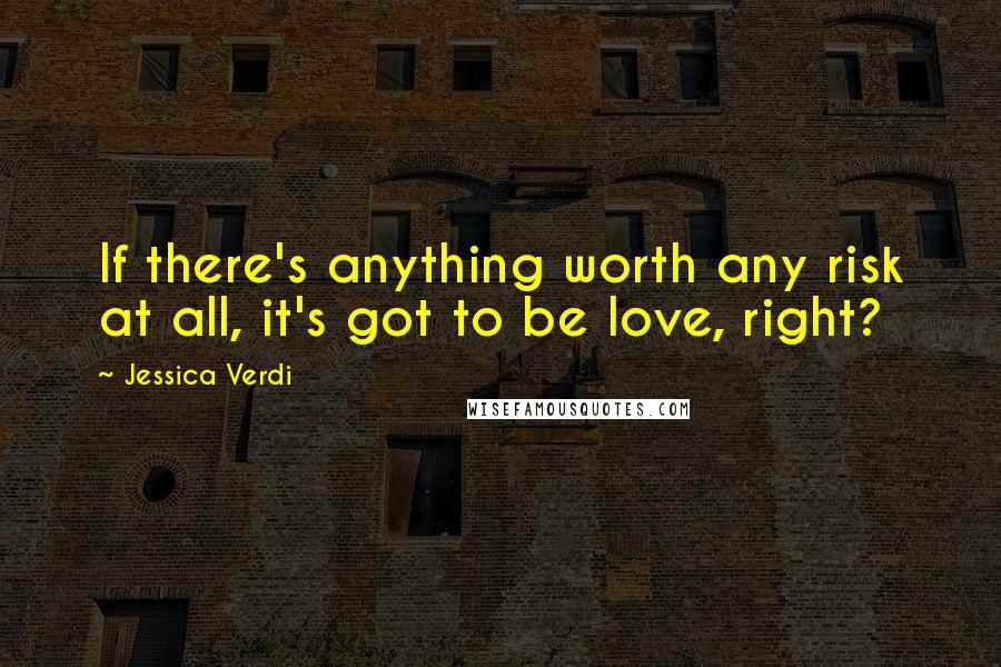 Jessica Verdi quotes: If there's anything worth any risk at all, it's got to be love, right?