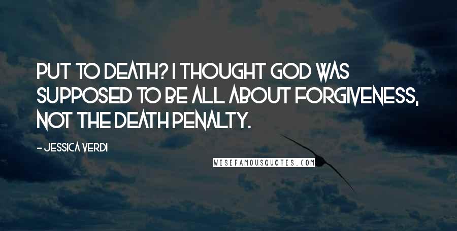 Jessica Verdi quotes: Put to death? I thought God was supposed to be all about forgiveness, not the death penalty.