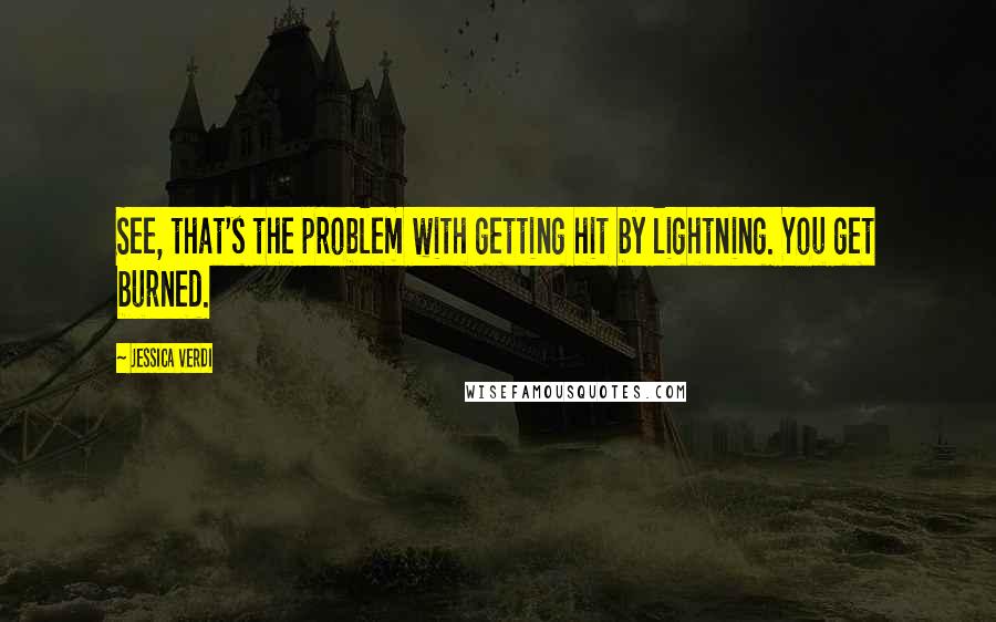 Jessica Verdi quotes: See, that's the problem with getting hit by lightning. You get burned.