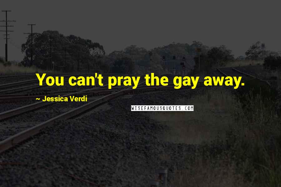 Jessica Verdi quotes: You can't pray the gay away.