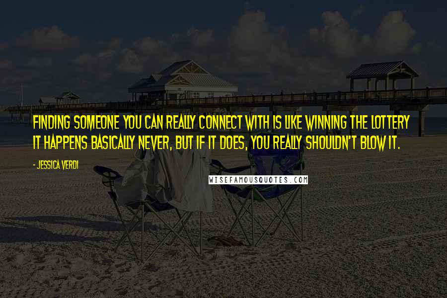 Jessica Verdi quotes: Finding someone you can really connect with is like winning the lottery It happens basically never, but if it does, you really shouldn't blow it.