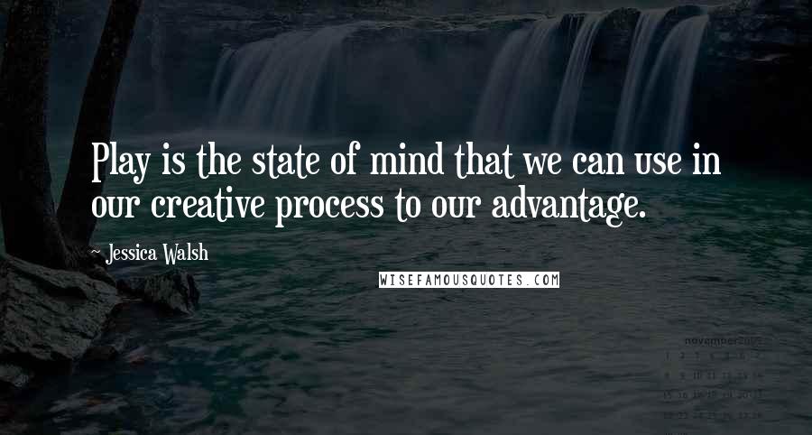 Jessica Walsh quotes: Play is the state of mind that we can use in our creative process to our advantage.