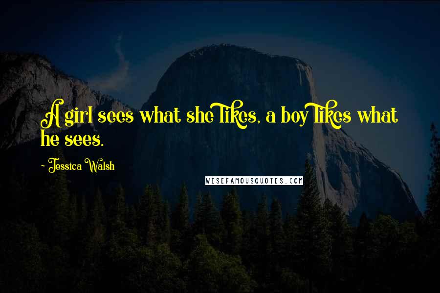 Jessica Walsh quotes: A girl sees what she likes, a boy likes what he sees.