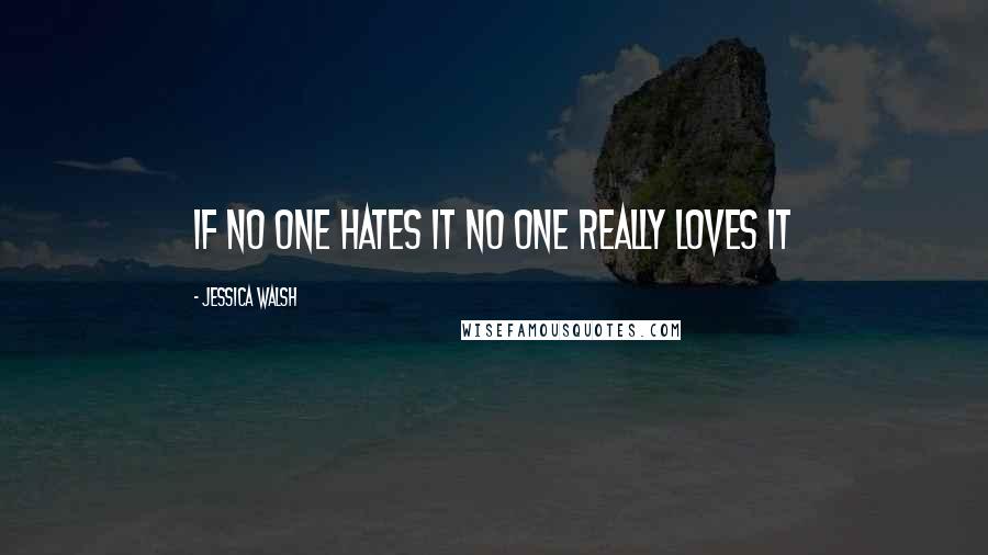 Jessica Walsh quotes: If no one hates it no one really loves it