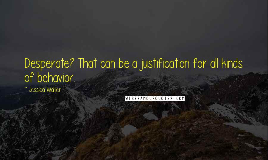 Jessica Walter quotes: Desperate? That can be a justification for all kinds of behavior.