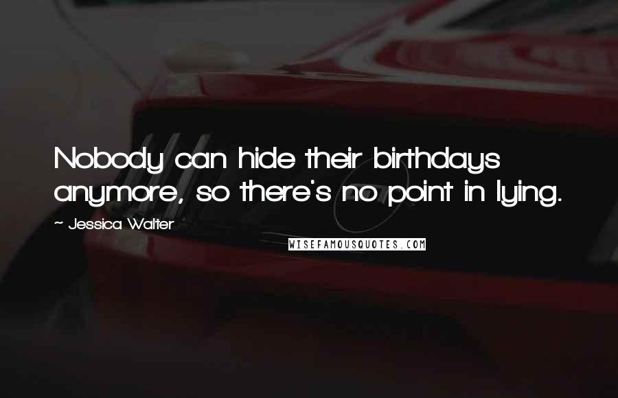 Jessica Walter quotes: Nobody can hide their birthdays anymore, so there's no point in lying.