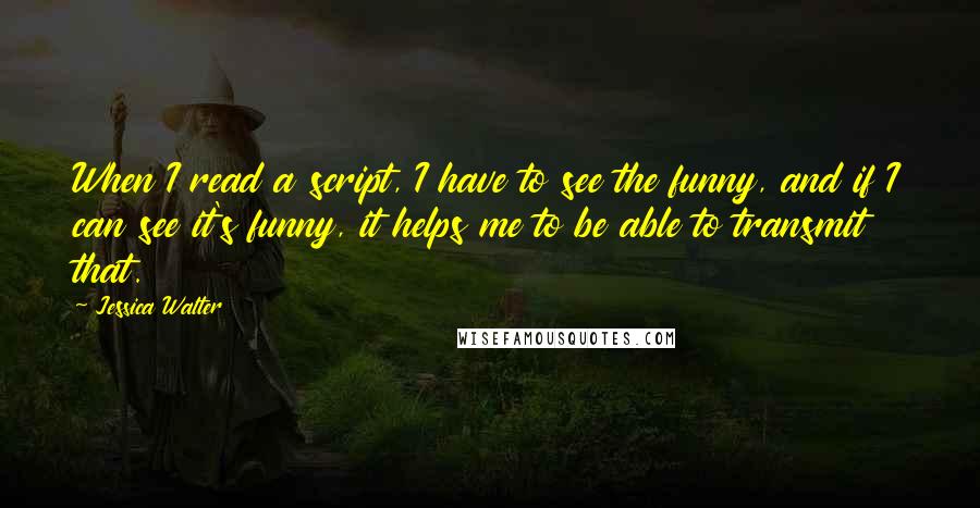 Jessica Walter quotes: When I read a script, I have to see the funny, and if I can see it's funny, it helps me to be able to transmit that.
