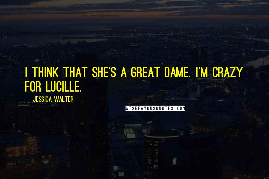 Jessica Walter quotes: I think that she's a great dame. I'm crazy for Lucille.