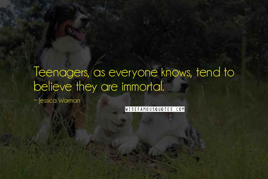 Jessica Warman quotes: Teenagers, as everyone knows, tend to believe they are immortal. Jessica Warman quotes: Teenagers, as everyone knows, tend to believe they are immortal.