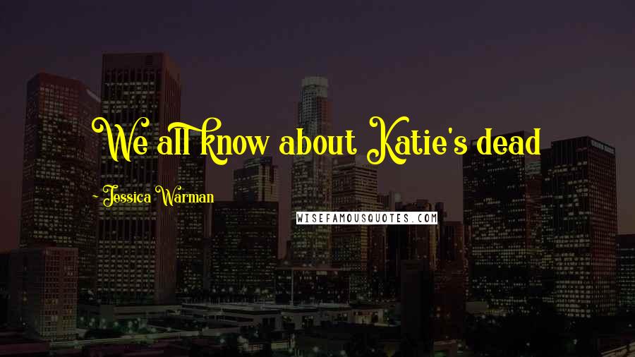 Jessica Warman quotes: We all know about Katie's dead Jessica Warman quotes: We all know about Katie's dead