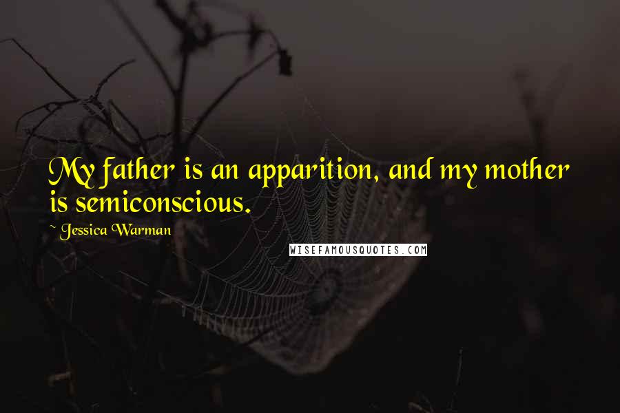 Jessica Warman quotes: My father is an apparition, and my mother is semiconscious.