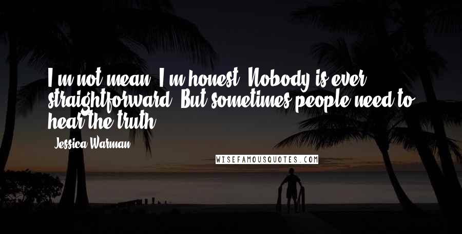 Jessica Warman quotes: I'm not mean, I'm honest. Nobody is ever straightforward. But sometimes people need to hear the truth.