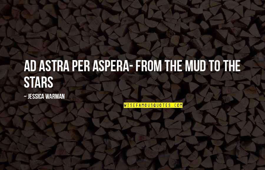 Jessica Warman Quotes By Jessica Warman: Ad astra per aspera- From the mud to