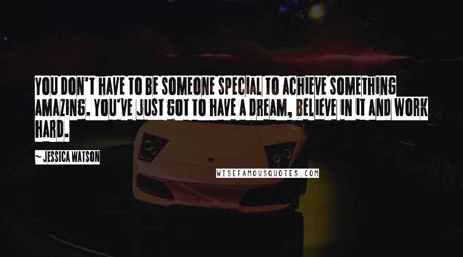 Jessica Watson quotes: You don't have to be someone special to achieve something amazing. You've just got to have a dream, believe in it and work hard. Jessica Watson quotes: You don't have to be someone special to achieve something amazing. You've just got to have a dream, believe in it and work hard.
