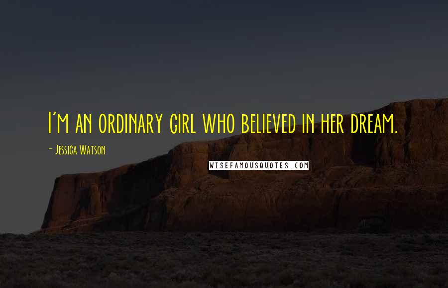 Jessica Watson quotes: I'm an ordinary girl who believed in her dream.