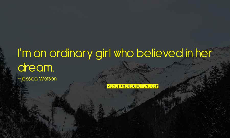 Jessica Watson Quotes By Jessica Watson: I'm an ordinary girl who believed in her
