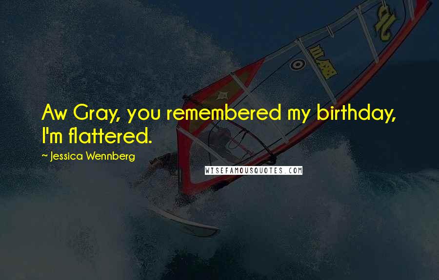 Jessica Wennberg quotes: Aw Gray, you remembered my birthday, I'm flattered.