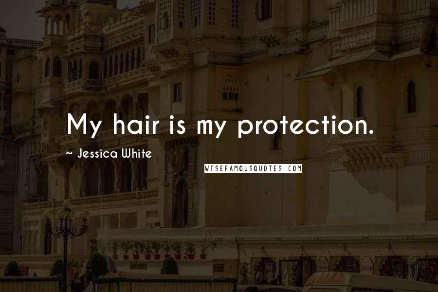 Jessica White quotes: My hair is my protection.
