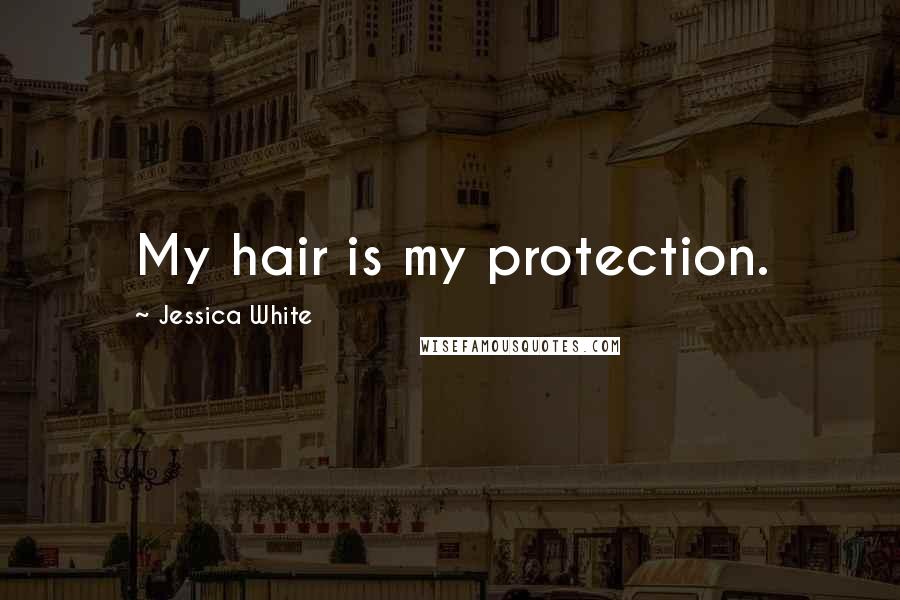 Jessica White quotes: My hair is my protection. Jessica White quotes: My hair is my protection.