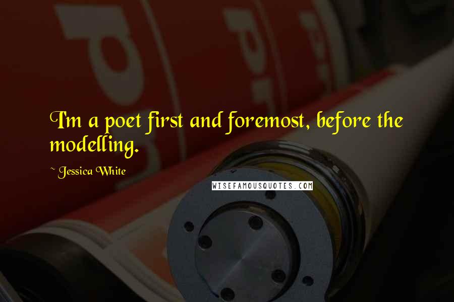 Jessica White quotes: I'm a poet first and foremost, before the modelling. Jessica White quotes: I'm a poet first and foremost, before the modelling.