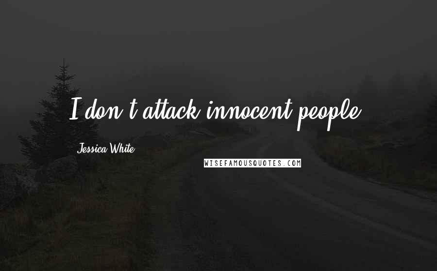 Jessica White quotes: I don't attack innocent people.