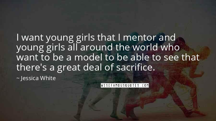 Jessica White quotes: I want young girls that I mentor and young girls all around the world who want to be a model to be able to see that there's a great deal