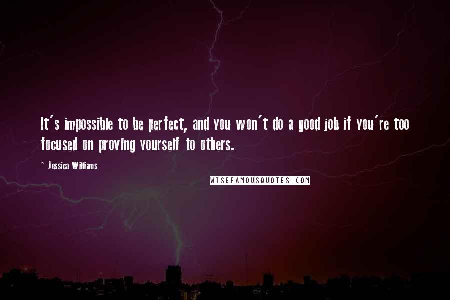 Jessica Williams quotes: It's impossible to be perfect, and you won't do a good job if you're too focused on proving yourself to others.