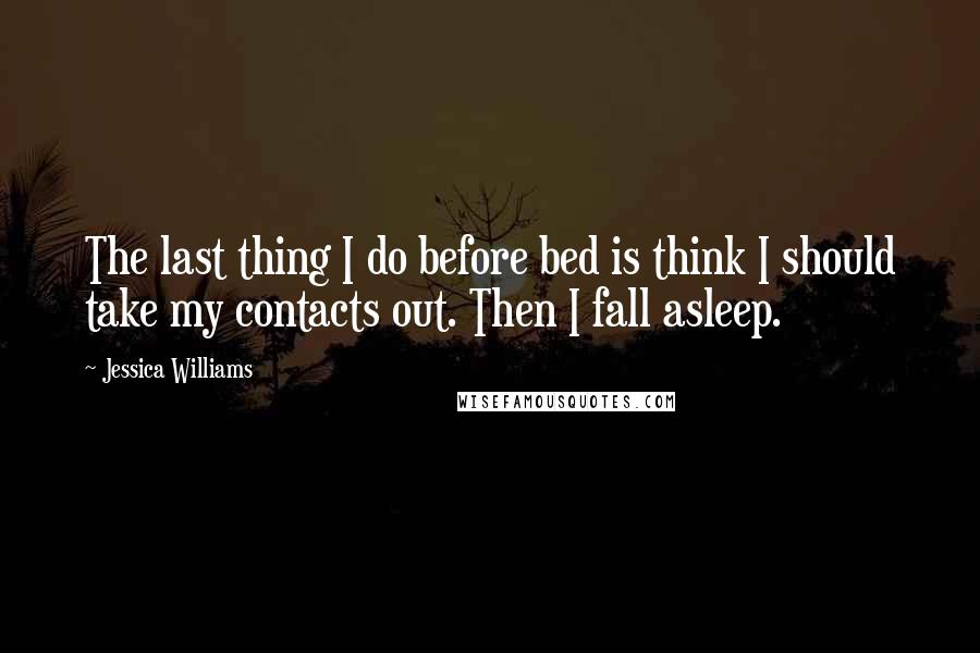 Jessica Williams quotes: The last thing I do before bed is think I should take my contacts out. Then I fall asleep.