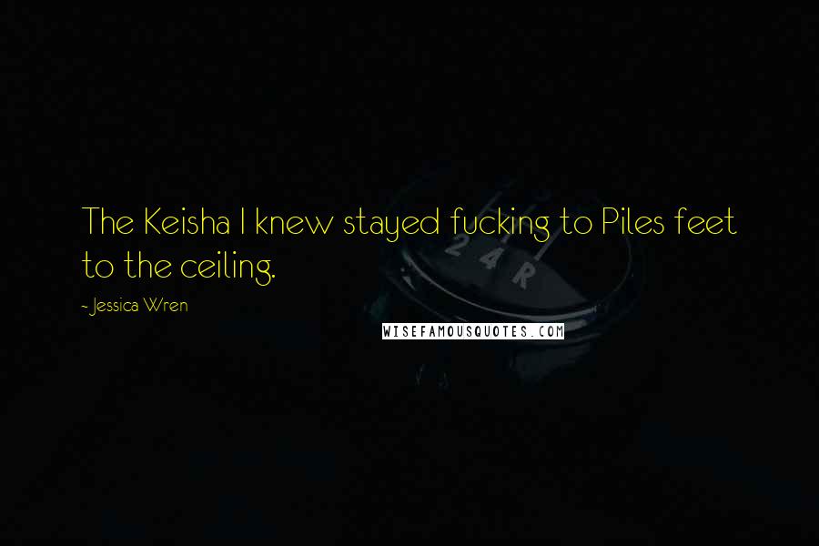 Jessica Wren quotes: The Keisha I knew stayed fucking to Piles feet to the ceiling.