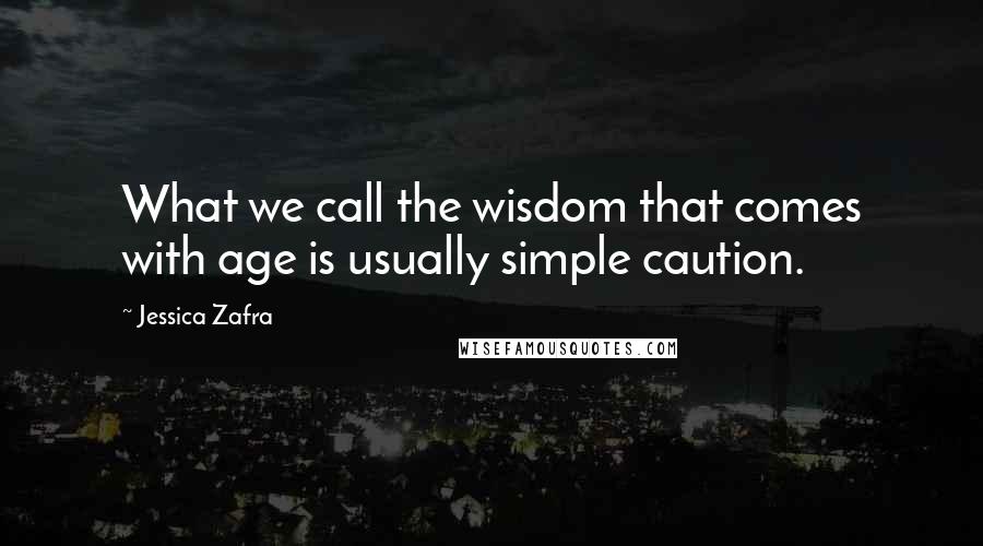 Jessica Zafra quotes: What we call the wisdom that comes with age is usually simple caution.