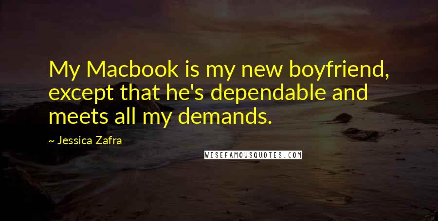 Jessica Zafra quotes: My Macbook is my new boyfriend, except that he's dependable and meets all my demands.