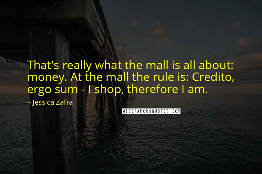 Jessica Zafra quotes: That's really what the mall is all about: money. At the mall the rule is: Credito, ergo sum - I shop, therefore I am.