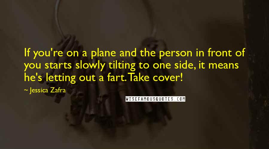 Jessica Zafra quotes: If you're on a plane and the person in front of you starts slowly tilting to one side, it means he's letting out a fart. Take cover!