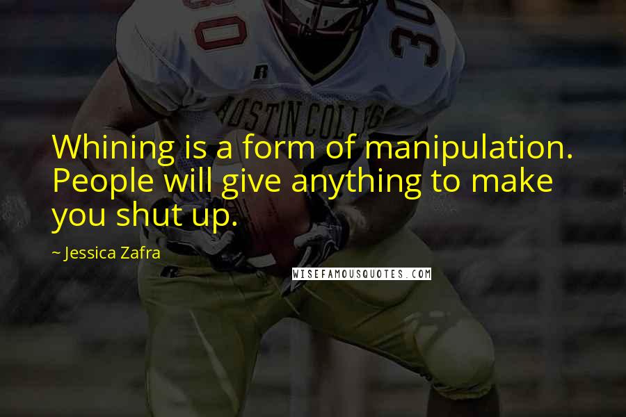 Jessica Zafra quotes: Whining is a form of manipulation. People will give anything to make you shut up.