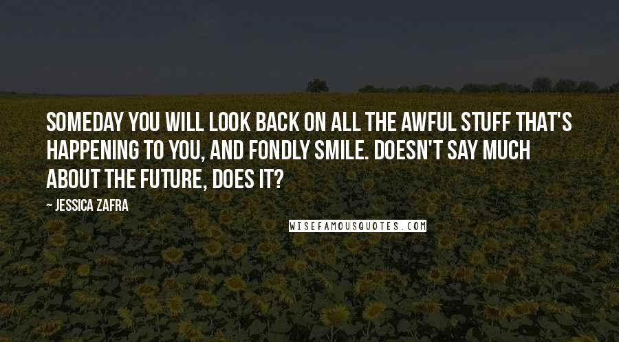 Jessica Zafra quotes: Someday you will look back on all the awful stuff that's happening to you, and fondly smile. Doesn't say much about the future, does it?