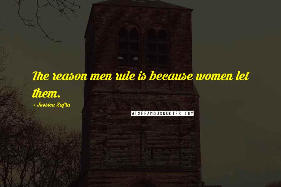 Jessica Zafra quotes: The reason men rule is because women let them.