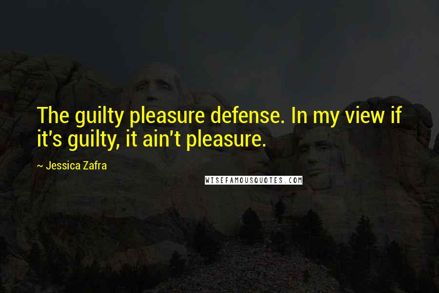 Jessica Zafra quotes: The guilty pleasure defense. In my view if it's guilty, it ain't pleasure.
