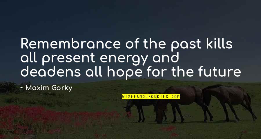 Jessicah O Quotes By Maxim Gorky: Remembrance of the past kills all present energy