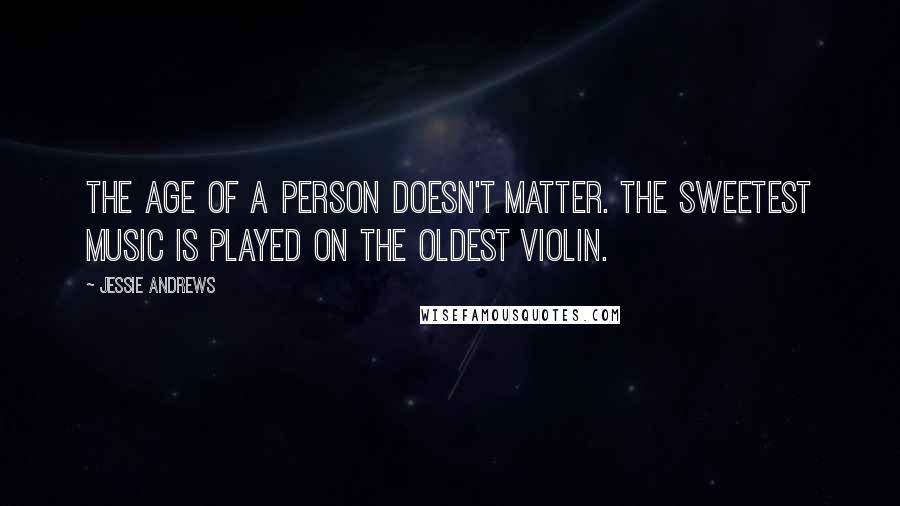 Jessie Andrews quotes: The age of a person doesn't matter. The sweetest music is played on the oldest violin.