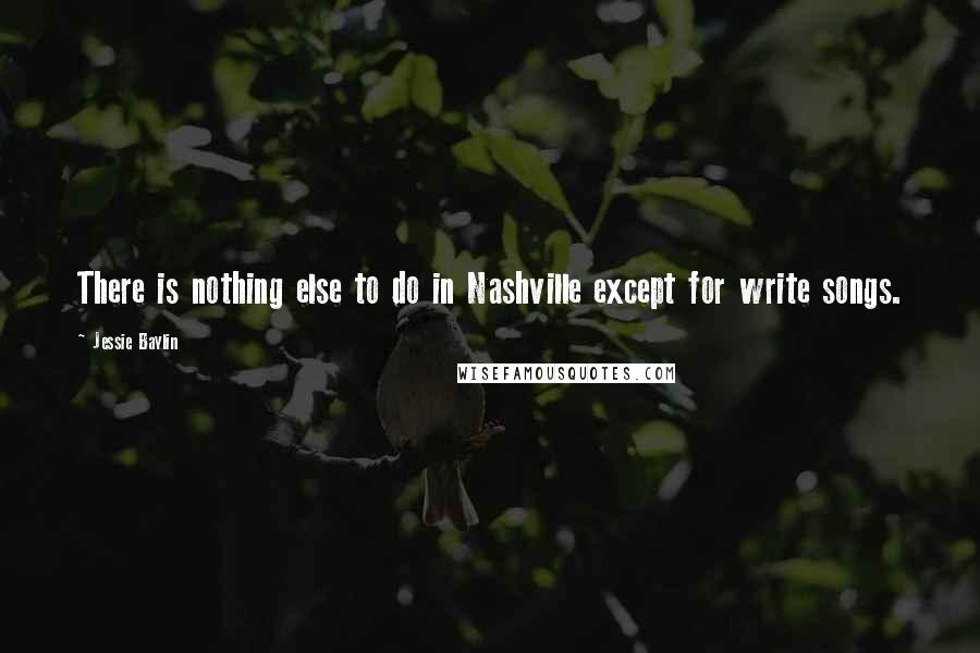 Jessie Baylin quotes: There is nothing else to do in Nashville except for write songs.