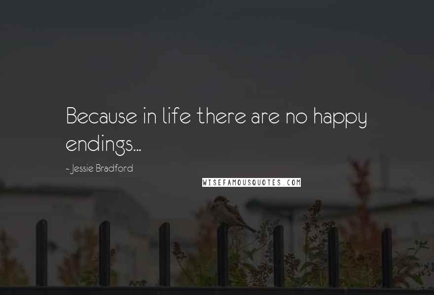 Jessie Bradford quotes: Because in life there are no happy endings...