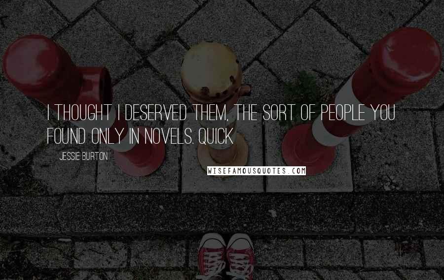 Jessie Burton quotes: I thought I deserved them, the sort of people you found only in novels. Quick