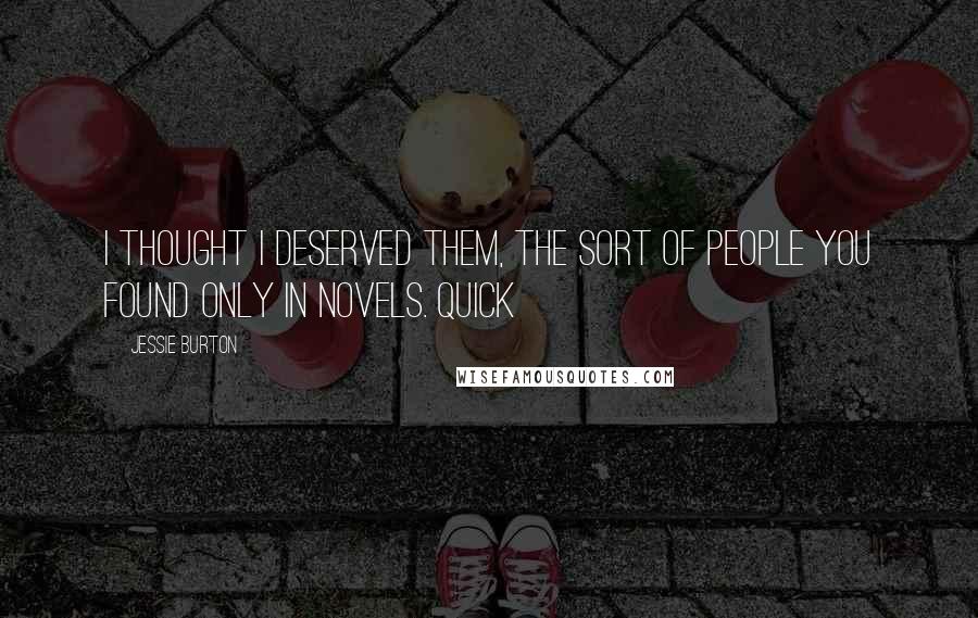 Jessie Burton quotes: I thought I deserved them, the sort of people you found only in novels. Quick