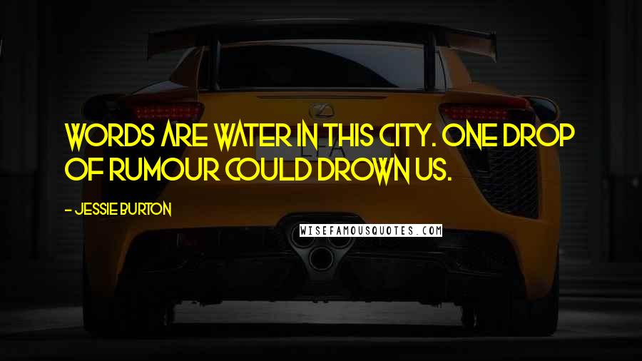 Jessie Burton quotes: Words are water in this city. One drop of rumour could drown us.