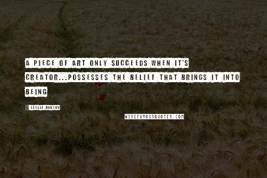 Jessie Burton quotes: A piece of art only succeeds when it's creator...possesses the belief that brings it into being