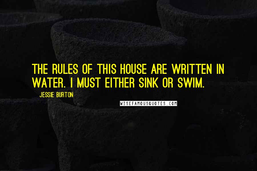 Jessie Burton quotes: The rules of this house are written in water. I must either sink or swim.