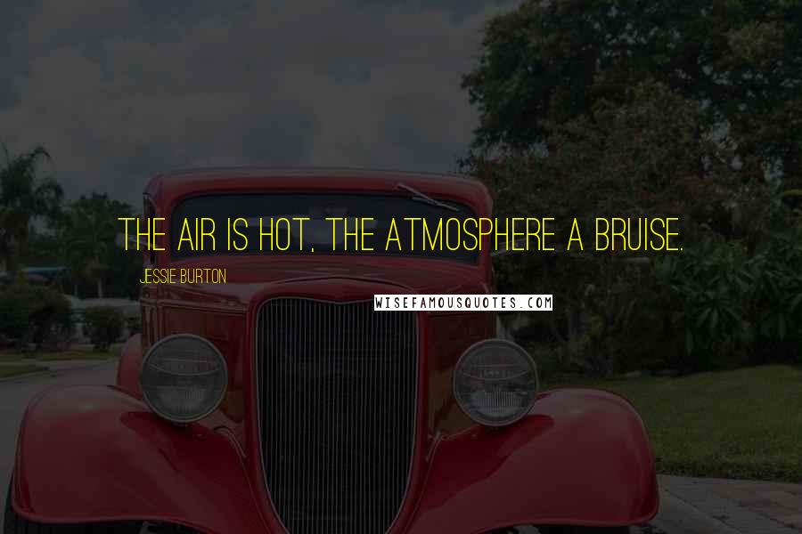 Jessie Burton quotes: The air is hot, the atmosphere a bruise.
