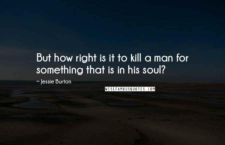 Jessie Burton quotes: But how right is it to kill a man for something that is in his soul?